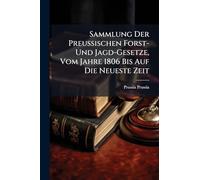 Sammlung Der Preussischen Forst- Und Jagd-Gesetze, Vom Jahre 1806 Bis Auf Die Neueste Zeit