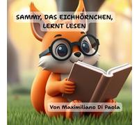 SAMMY, DAS EICHHÖRNCHEN, LERNT LESEN: Ein herzerwärmendes Bilderbuchabenteuer, das Kindern von 3 bis 8 Jahren die Freude am Lesen näherbringt