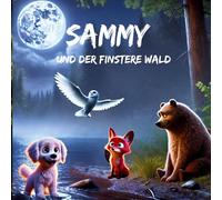 Sammy und der finstere Wald: Abenteuergeschichte über den kleinen Welpen Sammy, der in der Dunkelheit Freunde und Mut findet