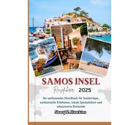 SAMOS INSEL REISEFÜHRER 2025: Ihr umfassendes Handbuch für Insidertipps, authentische Erlebnisse, lokale Spezialitäten und sehenswerte Reiseziele