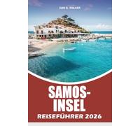 SAMOS-INSEL REISEFÜHRER 2026: Ein kompletter Reiseplaner für die Erkundung antiker Wunder, atemberaubender Strände, malerischer Dörfer, Outdoor Abenteuer und authentischer griechischer Erlebnisse