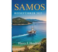 SAMOS REISEFÜHRER 2025: Das wahre Griechenland: Meeresbrisen, Olivenbäume und unerwartete Freude
