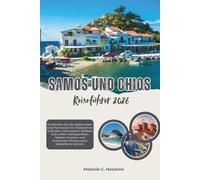 SAMOS UND CHIOS REISEFÜHRER 2026: Entdecken Sie die Ägäis-Inseln Griechenlands mit malerischen Stränden, historischen Städten, kulturellen ... Reiserouten (detaillierte Karten).