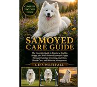 SAMOYED CARE GUIDE: The Complete Guide to Raising a Healthy, Happy, and Well-Behaved Samoyed Puppy Through Training, Grooming, Nutrition, Health Care, and Behavior Management.