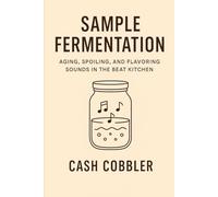 Sample Fermentation: Aging, Spoiling, and Flavoring Sounds in the Beat Kitchen (Cash Cobbler's Kitchen: Beatmaker's Series)