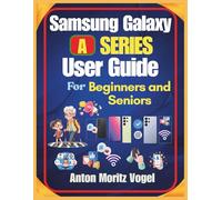 Samsung Galaxy A Series user guide for beginners and seniors: An Easy-to-Follow Manual for Learning and Using the Features of Galaxy A06, A16, A26, A36, and A56 Smartphones with 50 Tips and Tricks