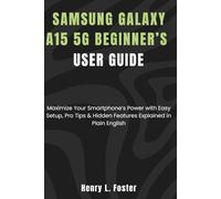 Samsung Galaxy A15 5G Beginner’s User Guide: Maximize Your Smartphone’s Power with Easy Setup, Pro Tips & Hidden Features Explained in Plain English