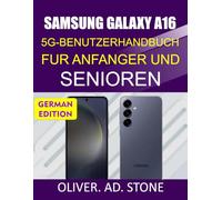SAMSUNG GALAXY A16 5G-BENUTZERHANDBUCH FUR ANFANGER UND SENIOREN: Schritt-für-Schritt-Anleitung, um das volle Potenzial Ihres Telefons auszuschöpfen