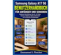 Samsung Galaxy A17 5G Benutzerhandbuch für Anfänger und Senioren: Einfache Einrichtung, One UI, KI-Tools, Kamera, Batterie, Online-Sicherheit und versteckte Einstellungen