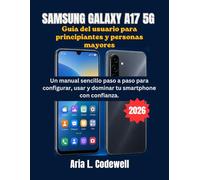 Samsung Galaxy A17 5G Guía del usuario para principiantes y personas mayores: Un manual sencillo paso a paso para configurar, usar y dominar tu smartphone con confianza.