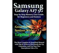 Samsung Galaxy A17 5G Step-by-Step Mastery User Guide for Beginners & Senior: The Most Complete & Simplified Manual with Tips & Tricks to Effortlessly Set Up, Customize, and Use Your New Smartphone..