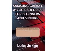 Samsung Galaxy A17 5g User Guide for Beginners and Seniors: A Complete Step-by-Step Manual with Tips and Tricks to Master the Device Features, Settings, and Troubleshooting