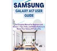 SAMSUNG GALAXY A17 USER GUIDE: The Complete Manual for Beginners and Seniors - Tips, Tricks, and Hidden Features to Master Your Galaxy A17 Like a Pro