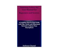 Samsung Galaxy A17 User Manual for Beginners and Seniors: A Complete Step-by-Step Guide with Tips, Tricks, and Illustrated Tutorials to Master Your Smartphone