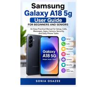 Samsung Galaxy A18 5g User Guide For Beginners And Seniors: An Easy Practical Manual for Setup, Calls, Messages, Apps, Camera, Security, and Daily Phone Tasks