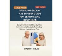 Samsung Galaxy A36 5G User Guide for Seniors and Beginners: Complete Illustrated Step -by -Step Instructions to Navigate Technology Without Frustration or Fear