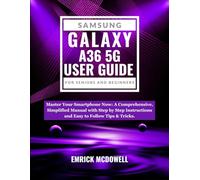 SAMSUNG GALAXY A36 5G USER GUIDE FOR SENIORS AND BEGINNERS: Master Your Smartphone Now: A Comprehensive, Simplified Manual with Step by Step Instructions and Easy to Follow Tips & Tricks.