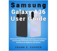 Samsung Galaxy A36 User Guide: Mastering Photography, Communication, Entertainment, and Everyday Performance for a Seamless Mobile Experience for Beginners and Seniors