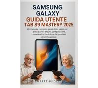 SAMSUNG GALAXY GUIDA UTENTE TAB S9 MASTERY 2025: Un manuale completo passo dopo passo per principianti e anziani: configurazione, funzionalità, risoluzione dei problemi e trucchi nascosti.