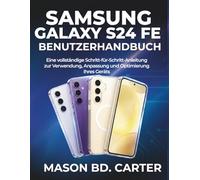 SAMSUNG GALAXY S24 FE BENUTZERHANDBUCH: Eine vollständige Schritt-für-Schritt-Anleitung zur Verwendung, Anpassung und Optimierung Ihres Geräts
