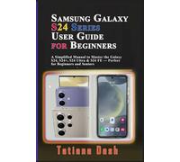 Samsung Galaxy S24 Series User Guide for Beginners: A Simplified Manual to Master the Galaxy S24, S24+, S24 Ultra & S24 FE - Perfect for Beginners and Seniors