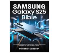 Samsung Galaxy S25 Bible: The Complete Guide to S25, S25+, and S25 Ultra - Master Your Smartphone with Expert Tips, Tricks, and Galaxy AI Secrets