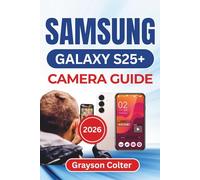 SAMSUNG Galaxy S25+ CAMERA GUIDE 2026: Capture Stunning Photos, Record Vibrant Videos, And Simplify Every Shooting Mode With Practical Tips Designed For Everyday Creativity And Confidence