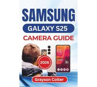 SAMSUNG Galaxy S25 CAMERA GUIDE 2026: Capturing Clear Portraits, Vivid Night Shots, Creative Angles, and Perfectly Edited Images Using Every Camera Feature For Stunning Everyday Results