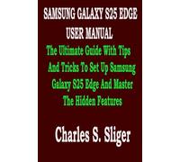 SAMSUNG GALAXY S25 EDGE USER MANUAL: The Ultimate Guide With Tips And Tricks To Set Up Samsung Galaxy S25 Edge And Master The Hidden Features