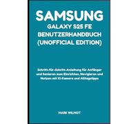 Samsung Galaxy S25 FE Benutzerhandbuch (Unofficial Edition): Schritt-für-Schritt-Anleitung für Anfänger und Senioren zum Einrichten, Navigieren und Nutzen mit KI-Kamera und Alltagstipps