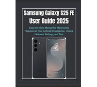 Samsung Galaxy S25 FE User Guide 2025: Easy-to-Follow Manual for Maximizing Features on Your Android Smartphone, Unlock Features, Settings, and Tips