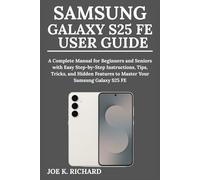 SAMSUNG GALAXY S25 FE USER GUIDE: A Complete Manual for Beginners and Seniors with Easy Step-by-Step Instructions, Tips, Tricks, and Hidden Features to Master Your Samsung Galaxy S25 FE
