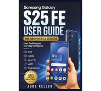 SAMSUNG GALAXY S25 FE USER GUIDE FOR BEGINNERS AND SENIORS: Make Every Tap Count: Set Up, Communicate, Capture Better Photos, Use Galaxy AI, and Stay Secure Without the Usual Confusion