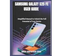 SAMSUNG GALAXY S25 FE USER GUIDE: Simplified Manual to Unlock the Full Potential of Your Device