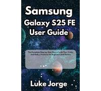 Samsung Galaxy S25 FE User Guide: The Complete Step-by-Step Manual with Tips, Tricks, and Hidden Features for Beginners and Seniors