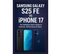 Samsung Galaxy S25 FE vs iPhone 17: The Definitive User’s Guide to Features, Performance & Value (Phone Mastery Series)