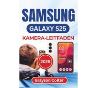 SAMSUNG Galaxy S25 KAMERA-LEITFADEN 2026: Klare Porträts, lebendige Nachtaufnahmen, kreative Perspektiven und perfekt bearbeitete Bilder mit allen ... für atemberaubende Ergebnisse im Alltag