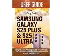 SAMSUNG GALAXY S25 PLUS & S25 ULTRA USER GUIDE: Complete Manual for Beginners to Setup & Use the S25 Series mobile phones + Pictorial Illustrations on How to Master One UI 7