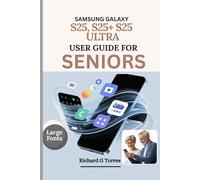 SAMSUNG GALAXY S25, S25+ S25 ULTRA USER GUIDE FOR SENIORS: Complete Setup, Customization and Everyday Use for Older Adults Explained