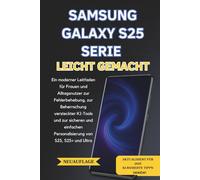 SAMSUNG GALAXY S25 SERIE LEICHT GEMACHT: Ein praktischer Ratgeber für Frauen und Alltagsnutzer zur einfachen Fehlerbehebung, KI-Nutzung und Personalisierung von S25, S25+ und Ultra.