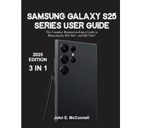Samsung Galaxy S25 Series User Guide: The Complete Beginner-to-Expert Manual Essential For Mastering Your New Device