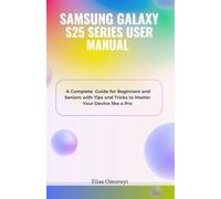 SAMSUNG GALAXY S25 SERIES USER MANUAL: A Complete Guide for Beginners and Seniors with Tips and Tricks to Master Your Device like a Pro