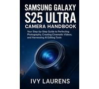 Samsung Galaxy S25 Ultra Camera Handbook: Your Step-by-Step Guide to Perfecting Photography, Creating Cinematic Videos, and Harnessing AI Editing Tools