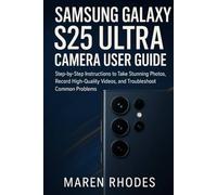Samsung Galaxy S25 Ultra Camera User Guide: Step-by-Step Instructions to Take Stunning Photos, Record High-Quality Videos, and Troubleshoot Common Problems