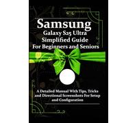 Samsung Galaxy S25 Ultra Simplified Guide For Beginners and Seniors: A Detailed Manual With Tips, Tricks and Directional Screenshots For Setup and Configuration