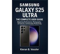 SAMSUNG GALAXY S25 ULTRA: THE COMPLETE USER GUIDE: Mastering Performance, Photography, AI Features, and Everyday Productivity