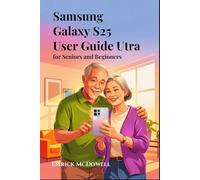 SAMSUNG GALAXY S25 ULTRA USER GUIDE FOR SENIORS AND BEGINNERS: Step-by-Step Instructions with Easy-to-Follow Tips and Tricks to Master Your Smartphone with Confidence and Ease