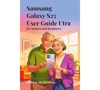 SAMSUNG GALAXY S25 ULTRA USER GUIDE FOR SENIORS AND BEGINNERS: Step-by-Step Instructions with Easy-to-Follow Tips and Tricks to Master Your Smartphone with Confidence and Ease