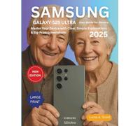 SAMSUNG GALAXY S25 ULTRA USER GUIDE FOR SENIORS: Master Your Device with Clear, Simple Explanations & Big-Print Screenshots