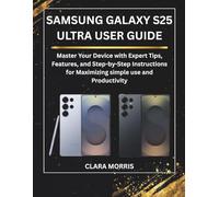 SAMSUNG GALAXY S25 ULTRA USER GUIDE: Master Your Device with Expert Tips, Features, and Step-by-Step Instructions for Maximizing simple use and Productivity (Tech Buyer’s Guide Series)